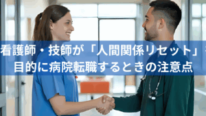 看護師・技師が「人間関係リセット」を目的に病院転職するときの注意点