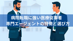病院転職に強い医療職専門エージェントの特徴と選び方