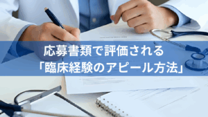応募書類で評価される「臨床経験のアピール方法」