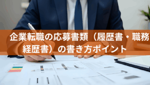 企業転職の応募書類（履歴書・職務経歴書）の書き方ポイント